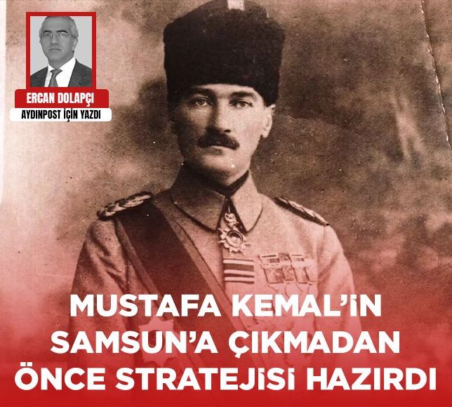 Ercan Dolapçı yazdı: Mustafa Kemal’in Samsun’a çıkmadan önce stratejisi hazırdı