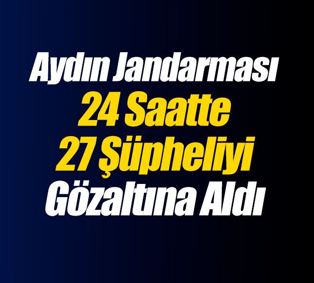 Aydın Jandarması 24 Saatte, 27 Şüpheliyi Gözaltına Aldı