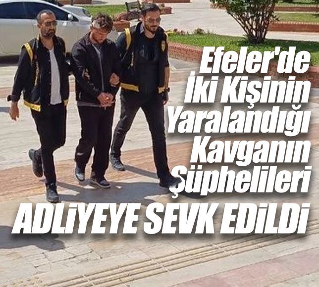 Efeler'de İki Kişinin Yaralandığı Kavganın Şüphelileri Adliyeye Sevk Edildi