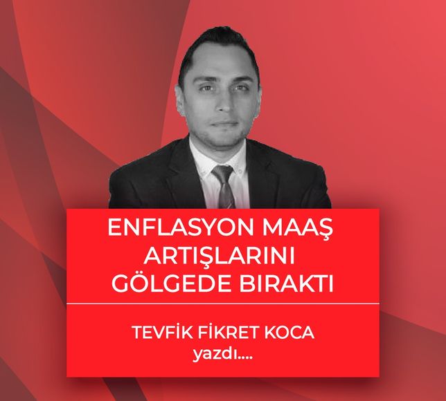 Tevfik Fikret Koca yazdı: Enflasyon Maaş Artışlarını Gölgede Bıraktı