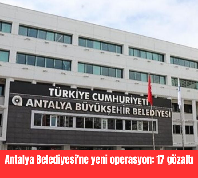 Antalya Belediyesi'ne yeni operasyon: 17 gözaltı
