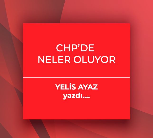 Yelis Ayaz yazdı: CHP’de Neler Oluyor