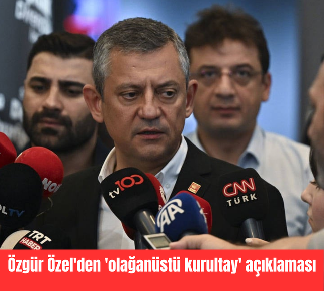 Özgür Özel'den 'olağanüstü kurultay' açıklaması