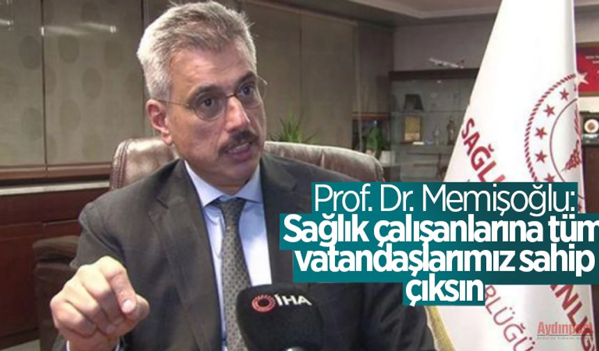 Prof. Dr. Memişoğlu: Sağlık çalışanlarına tüm vatandaşlarımız sahip çıksın