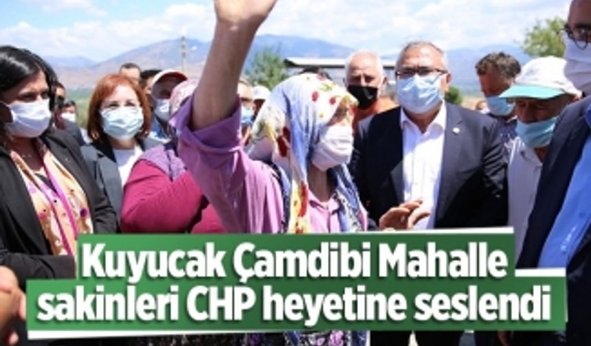 Kuyucak Çamdibi Mahalle sakinleri CHP heyetine seslendi