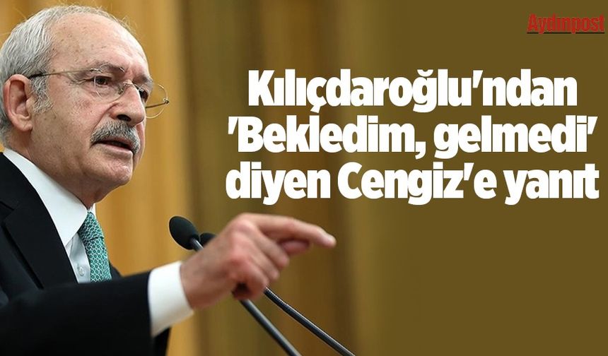 Kılıçdaroğlu'ndan 'Bekledim, gelmedi' diyen Cengiz'e yanıt: Geleceğim ama 5’inize birden geleceğim