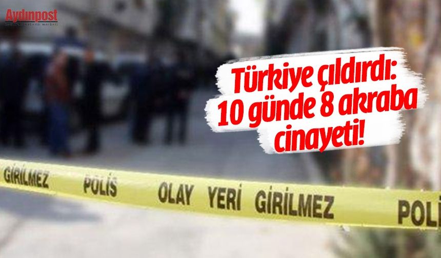 Türkiye çıldırdı: 10 günde 8 akraba cinayeti!