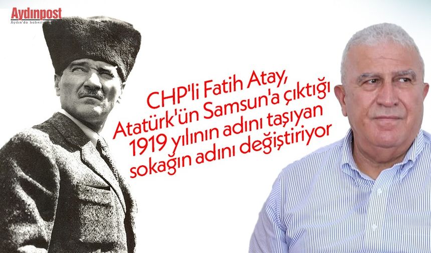 CHP'li Fatih Atay, Atatürk'ün Samsun'a çıktığı 1919 yılının adını taşıyan sokağın adını değiştiriyor
