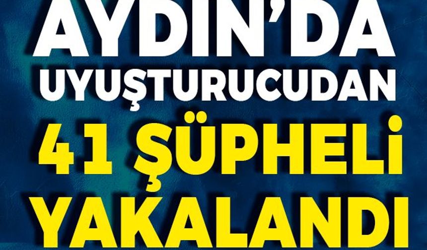 Aydın’da uyuşturucudan 41 şüpheli yakalandı