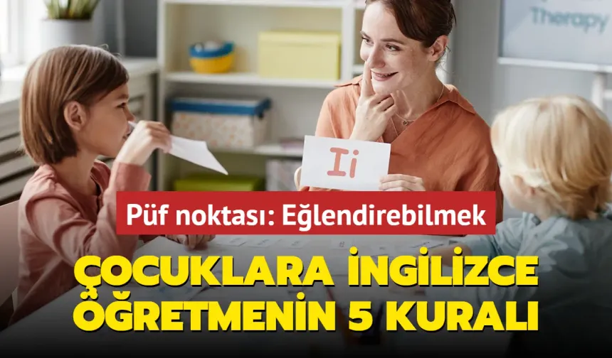 Çocuklara İngilizce Öğretmenin 5 Kuralı! Hem Eğlenceli Hem Öğretici