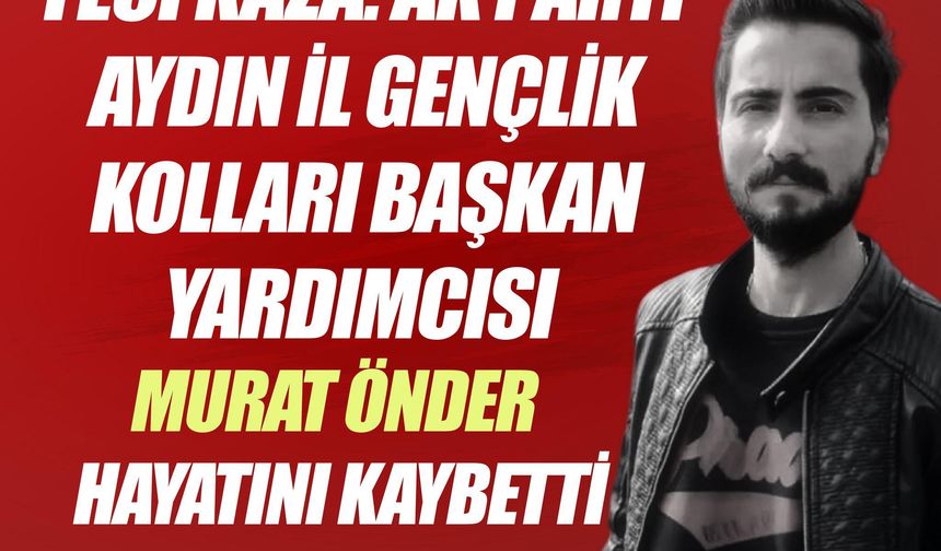 Feci Kaza: AK Parti Aydın İl Gençlik Kolları Başkan Yardımcısı Murat Önder Hayatını Kaybetti