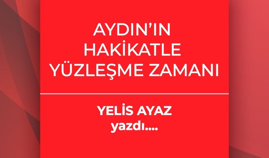 Yelis Ayaz yazdı: Aydın’ın Hakikatle Yüzleşme Zamanı