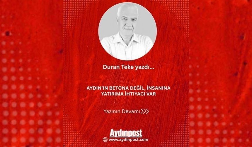 Aydın’ın betona değil, insanına yatırıma ihtiyacı var