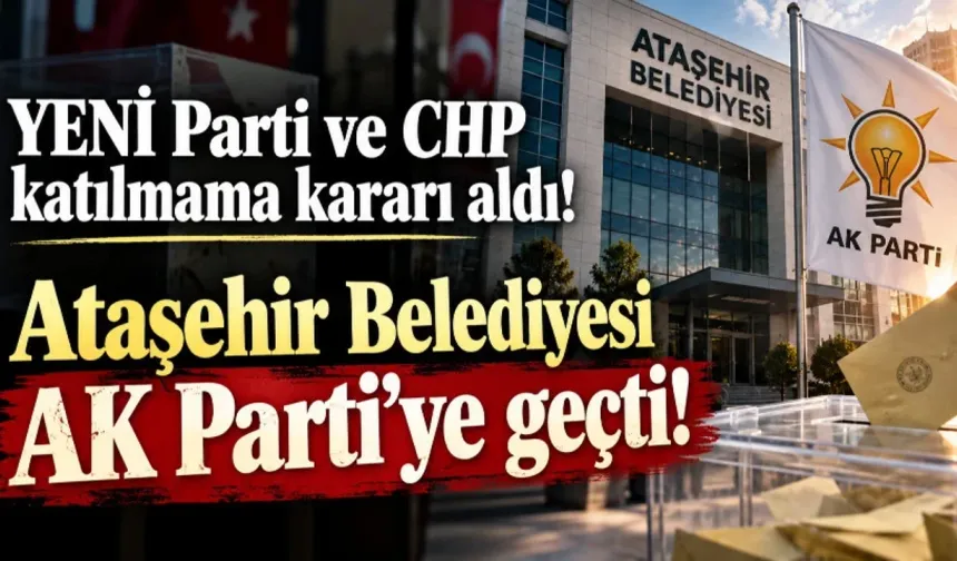 ATAŞEHİR’DE TARİHİ KIRILMA! CHP VE YENİ PARTİ BOYKOT ETTİ, ATAŞEHİR BELEDİYESİ CUMHUR İTTİFAKI’NA GEÇTİ!