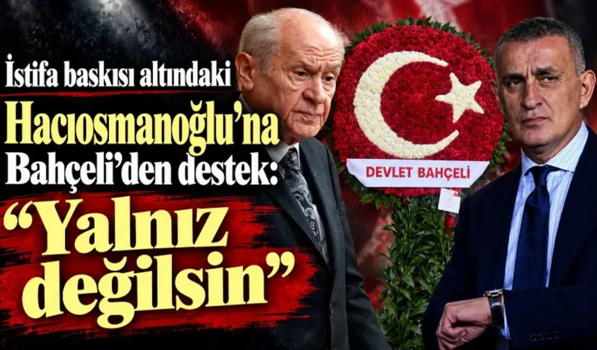 TFF'DE İSTİFA FIRTINASI ESERKEN BAHÇELİ’DEN HACIOSMANOĞLU’NA "YALNIZ DEĞİLSİN" DESTEĞİ!