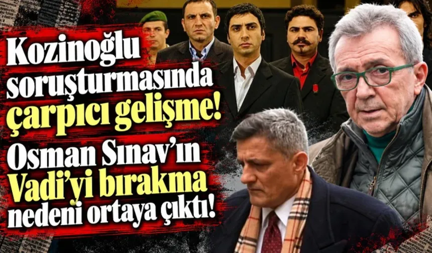 KOZİNOĞLU SORUŞTURMASINDA "KURTLAR VADİSİ" SÜRPRİZİ: Osman Sınav'ın Ayrılık Nedeni İfadelerle Ortaya Çıktı