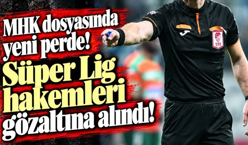 MHK soruşturmasında yeni gelişme: İki Süper Lig hakemi gözaltında