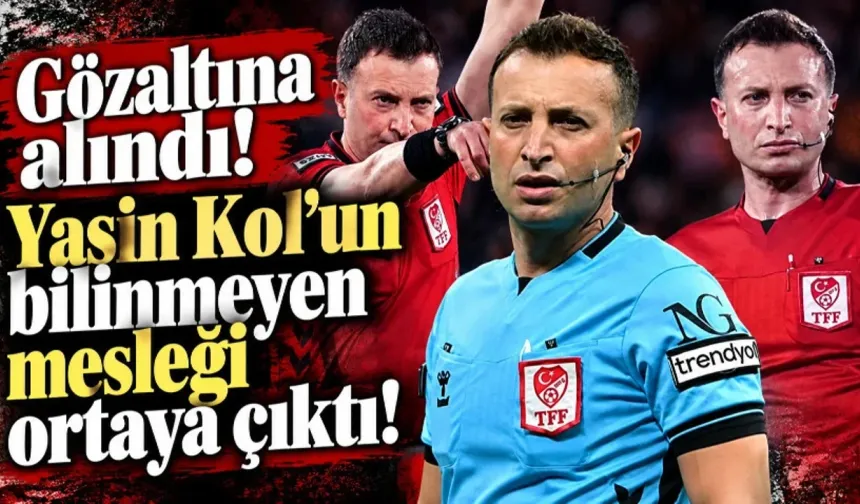 GÖZALTINA ALINAN SÜPER LİG HAKEMİ YASİN KOL'UN ASIL MESLEĞİ ORTAYA ÇIKTI!